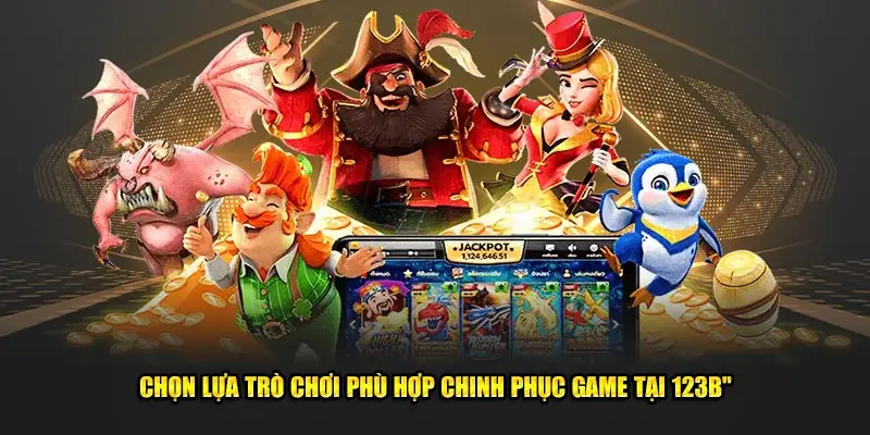 Chọn lựa trò chơi phù hợp chinh phục game tại 123B