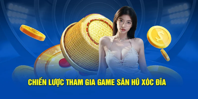 Chiến lược tham gia game săn hũ xóc đĩa