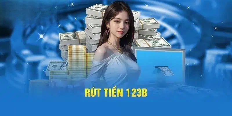 Rút tiền 123B chỉ với 5 bước nhanh gọn